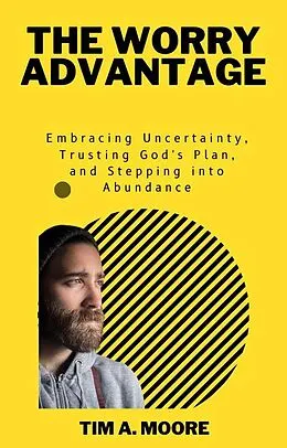 E-Book (epub) The Worry Advantage: Embracing Uncertainty, Trusting God's Plan, and Stepping into Abundance von Tim A. Moore