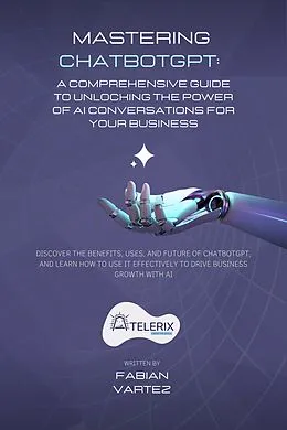E-Book (epub) Mastering ChatbotGPT: A Comprehensive Guide to Unlocking the Power of AI Conversations for Your Business von Fabian Vartez