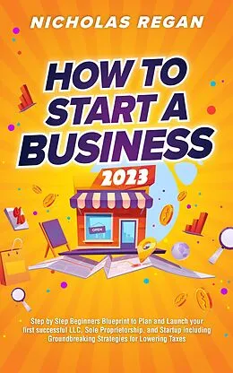 E-Book (epub) How to Start a Business 2023: Step by Step Beginners Blueprint to Plan and Launch your first successful LLC, Sole Proprietorship, and Startup including Groundbreaking Strategies for Lowering Taxes von Nicholas Regan