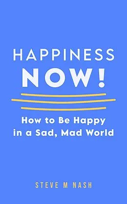 E-Book (epub) Happiness NOW - How to Be Happy in a Sad, Mad World von Steve M Nash