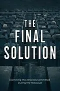 E-Book (epub) The Final Solution: Examining The Atrocities Committed During The Holocaust von Mokhtari Behzad