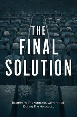 E-Book (epub) The Final Solution: Examining The Atrocities Committed During The Holocaust von Mokhtari Behzad