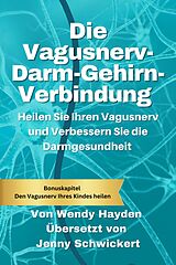 E-Book (epub) Die Vagusnerv-Darm-Gehirn-Verbindung: Heilen Sie Ihren Vagusnerv und Verbessern Sie die Darmgesundheit von Wendy Hayden