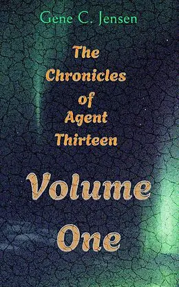 E-Book (epub) The Chronicles of Agent Thirteen Volume 1 von Gene C. Jensen