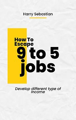 E-Book (epub) How to Escape 9 to 5 Jobs von Harry Sebastian