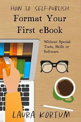 E-Book (epub) Format Your First eBook: Without Special Tools, Skills or Software. (How to Self-Publish, #1) von Laura Kortum