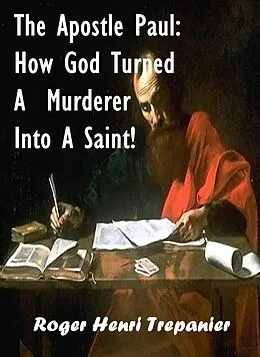 E-Book (epub) The Apostle Paul: How God Turned A Murderer Into A Saint! (The Biblical Character's Library, #1) von Roger Henri Trepanier