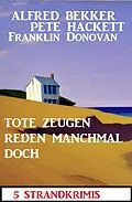 E-Book (epub) Tote Zeugen reden nicht: 5 Strandkrimis von Alfred Bekker, Franklin Donovan, Pete Hackett