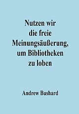 E-Book (epub) Nutzen wir die freie Meinungsäußerung, um Bibliotheken zu loben von Andrew Bushard