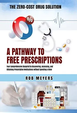 E-Book (epub) The Zero-Cost Drug Solution: A Pathway to Free Prescriptions -Your Comprehensive Blueprint to Discovering, Accessing, and Obtaining Prescription Medications without Spending a Dime von Rob Meyers