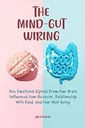 E-Book (epub) The Mind-Gut Wiring How Emotional Signals From Your Brain Influences Your Behavior, Relationship With Food, and Your Well-being von Jim Colajuta