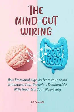E-Book (epub) The Mind-Gut Wiring How Emotional Signals From Your Brain Influences Your Behavior, Relationship With Food, and Your Well-being von Jim Colajuta