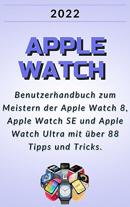 E-Book (epub) Apple Watch:2022 Benutzerhandbuch zum Meistern der Apple Watch 8, Apple Watch SE und Apple Watch Ultra mit über 88 Tipps und Tricks. von Janicka Dvorák