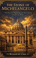 E-Book (epub) The Stone of Michelangelo: The Miraculous Engineering of St. Peter's Basilica, Vatican City, Rome von Bernard de Clare