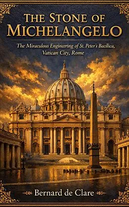 E-Book (epub) The Stone of Michelangelo: The Miraculous Engineering of St. Peter's Basilica, Vatican City, Rome von Bernard de Clare