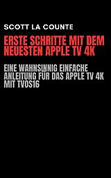 E-Book (epub) Erste Schritte Mit Dem Neuesten Apple TV 4K: Eine Wahnsinnig Einfache Anleitung Für Das Apple TV 4K Mit TVOS16 von Scott La Counte