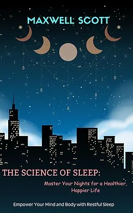 E-Book (epub) The Science of Sleep: Master Your Nights for a Healthier, Happier Life von Maxwell Scott