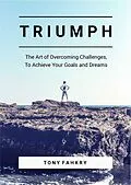 E-Book (epub) Triumph: The Art Of Overcoming Challenges, To Achieve Your Goals And Dreams von Tony Fahkry