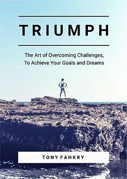 E-Book (epub) Triumph: The Art Of Overcoming Challenges, To Achieve Your Goals And Dreams von Tony Fahkry