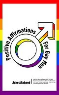 E-Book (epub) Positive Affirmations for Gay Men: Uplifting Words to Repeat Daily That Will Reprogram Your Mind to Overcome Barriers to Self Love, Fitness, Body Image, Relationships, Confidence, and Self Sabotage von Jake Allaband