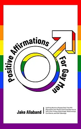 E-Book (epub) Positive Affirmations for Gay Men: Uplifting Words to Repeat Daily That Will Reprogram Your Mind to Overcome Barriers to Self Love, Fitness, Body Image, Relationships, Confidence, and Self Sabotage von Jake Allaband