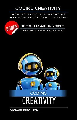 E-Book (epub) Coding Creativity - How to Build A Chatbot or Art Generator from Scratch with Bonus: The Ai Prompting Bible von Michael Ferguson