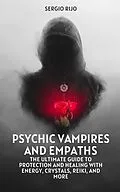 E-Book (epub) Psychic Vampires and Empaths: The Ultimate Guide to Protection and Healing with Energy, Crystals, Reiki, and More von Sergio Rijo