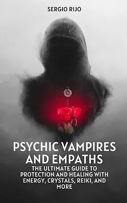 E-Book (epub) Psychic Vampires and Empaths: The Ultimate Guide to Protection and Healing with Energy, Crystals, Reiki, and More von Sergio Rijo