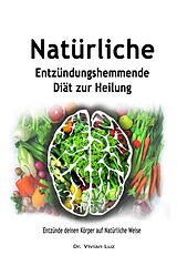 E-Book (epub) Natürliche Entzündungshemmende Diät zur Heilung: Entzünde deinen Körper auf Natürliche Weise von Vivian Luz