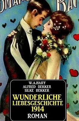 E-Book (epub) Wunderliche Liebesgeschichte 1914 von Alfred Bekker, W. A. Hary, Silke Bekker
