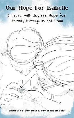 E-Book (epub) Our Hope For Isabelle: Grieving with Joy and Hope for Eternity through Infant Loss von Elizabeth Bloomquist, Taylor Bloomquist