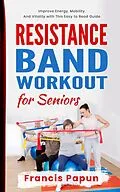 E-Book (epub) Resistance Band Workout for Seniors: Improve Energy, Mobility, and Vitality with This Easy to Read Guide von Francis Papun
