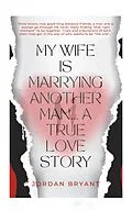 E-Book (epub) My Wife Is Marrying Another Man: A True Love Story von Jordan Bryant