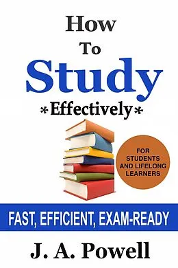 E-Book (epub) How to Study Effectively - FAST, EFFICIENT, EXAM-READY (NUGGETS OF KNOWLEDGE, #5) von J. A. Powell