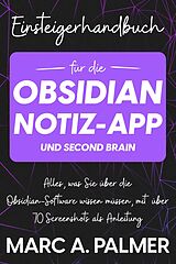 E-Book (epub) Einsteigerhandbuch für die Obsidian-Notiz-App und Second Brain: Alles, was Sie über die Obsidian-Software wissen müssen, mit über 70 Screenshots als Anleitung von Marc A. Palmer