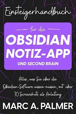 E-Book (epub) Einsteigerhandbuch für die Obsidian-Notiz-App und Second Brain: Alles, was Sie über die Obsidian-Software wissen müssen, mit über 70 Screenshots als Anleitung von Marc A. Palmer