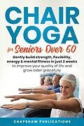 E-Book (epub) Chair Yoga For Seniors Over 60: Gently Build Strength, Flexibility, Energy, & Mental Fitness In Just 2 Weeks To Improve Your Quality Of Life And Grow Older Gracefully von Chapshaw Publications