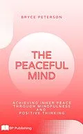 E-Book (epub) The Peaceful Mind: Achieving Inner Peace Through Mindfulness and Positive Thinking von Bryce Peterson