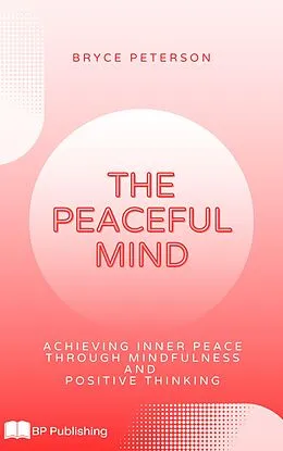 E-Book (epub) The Peaceful Mind: Achieving Inner Peace Through Mindfulness and Positive Thinking von Bryce Peterson