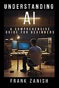 E-Book (epub) Understanding AI: A Comprehensive Guide for Beginners von Frank Zanish