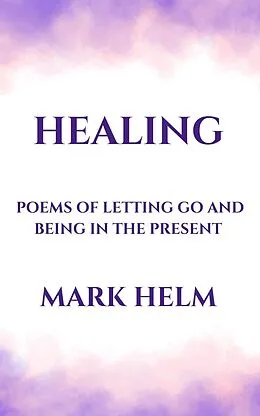 E-Book (epub) Healing: Poems of Letting Go and Being in the Present von Mark A. Helm