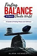 E-Book (epub) Finding Balance in Today's Chaotic World:A Guide to Finding Peace and Stillness von Alana Kennedy