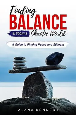 E-Book (epub) Finding Balance in Today's Chaotic World:A Guide to Finding Peace and Stillness von Alana Kennedy