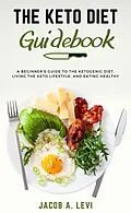 E-Book (epub) The Keto Diet Guidebook: The Beginner's Guide to the Ketogenic Diet, Living the Keto Lifestyle, and Eating Healthy von Jacob Levi