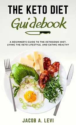 E-Book (epub) The Keto Diet Guidebook: The Beginner's Guide to the Ketogenic Diet, Living the Keto Lifestyle, and Eating Healthy von Jacob Levi