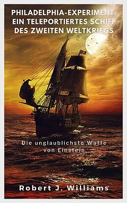 E-Book (epub) Philadelphia-Experiment: Ein teleportiertes Schiff des Zweiten Weltkriegs Die unglaublichste Waffe von Einstein von Robert J. Williams