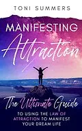 E-Book (epub) Manifesting Attraction :The Ultimate Guide to Using the Law of Attraction to Manifest Your Dream Life von Toni Summers