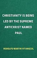 E-Book (epub) Christianity Is Being Led By the Supreme Antichrist Named Paul von Rodolfo Martin Vitangcol