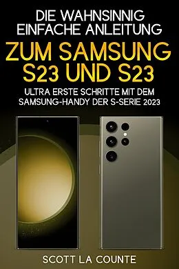 E-Book (epub) Die Wahnsinnig Einfache Anleitung Zum Samsung S23 Und S23 Ultra: Erste Schritte Mit Dem Samsung-handy Der S-serie 2023 von Scott La Counte