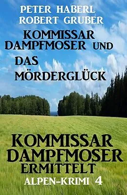 E-Book (epub) Kommissar Dampfmoser und das Mörderglück Alpenkrimi 4 von Peter Haberl, Robert Gruber